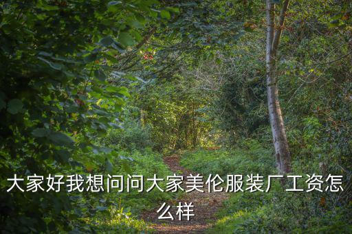大家好我想問問大家美倫服裝廠工資怎么樣