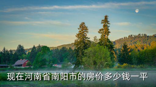 河南南陽近期房價如何，現(xiàn)在河南省南陽市的房價多少錢一平