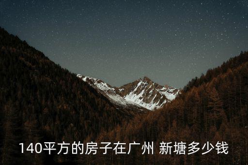140平方的房子在廣州 新塘多少錢
