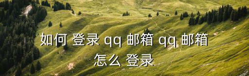 如何 登錄 qq 郵箱 qq 郵箱怎么 登錄