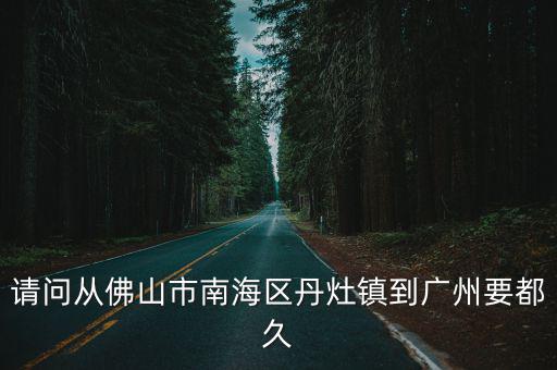 請問從佛山市南海區丹灶鎮到廣州要都久