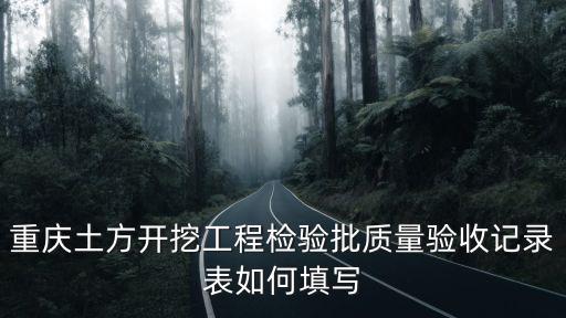 重慶市檢驗批資料填寫范例，重慶土方開挖工程檢驗批質量驗收記錄表如何填寫