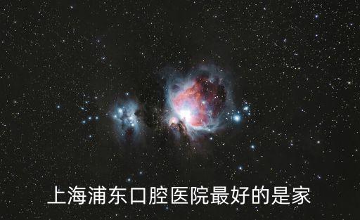 上海浦東口腔醫(yī)院最好的是家