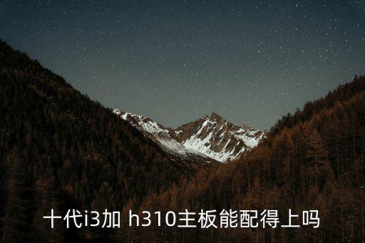 十代i3加 h310主板能配得上嗎
