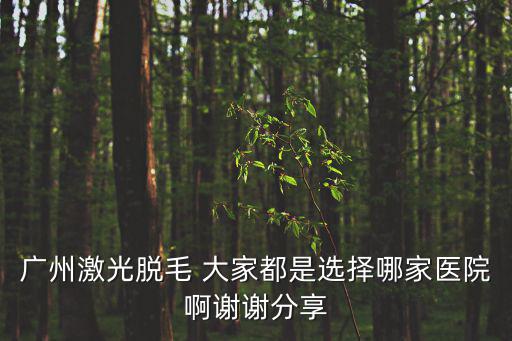 廣州激光脫毛 大家都是選擇哪家醫院啊謝謝分享