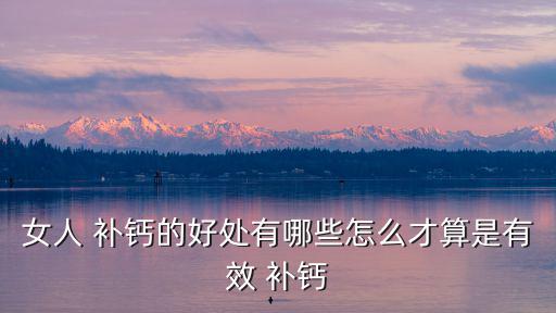 女人 補鈣的好處有哪些怎么才算是有效 補鈣