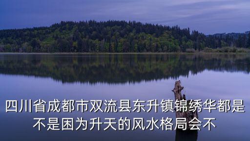 成都市雙流區(qū)縣債務(wù)，四川省成都市雙流縣東升鎮(zhèn)錦繡華都是不是困為升天的風(fēng)水格局會不