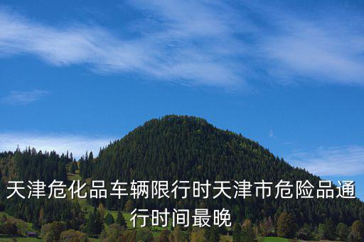 天津危化品車輛限行時天津市危險品通行時間最晚
