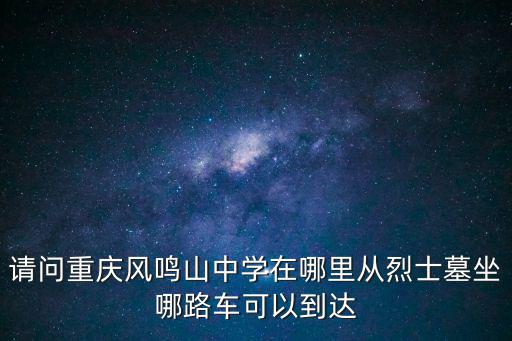 請問重慶風鳴山中學在哪里從烈士墓坐哪路車可以到達