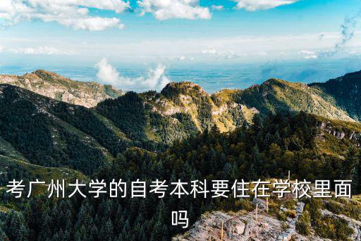 考廣州大學(xué)的自考本科要住在學(xué)校里面嗎