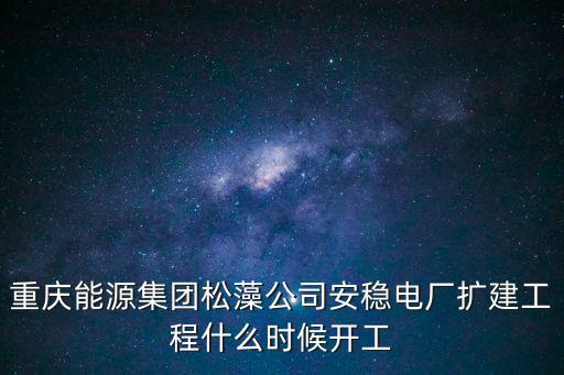 重慶能源集團松藻公司安穩電廠擴建工程什么時候開工