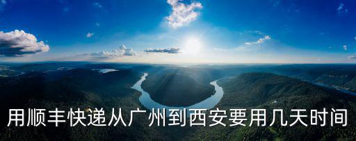 用順豐快遞從廣州到西安要用幾天時間