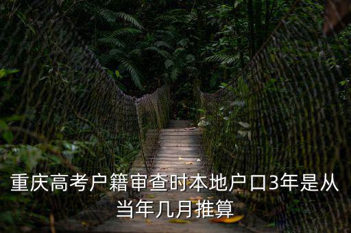 重慶高考戶籍審查時本地戶口3年是從當年幾月推算