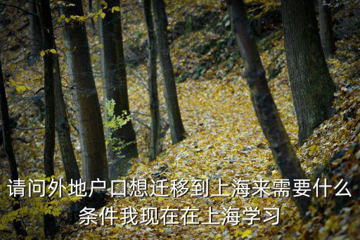 請問外地戶口想遷移到上海來需要什么條件我現在在上海學習
