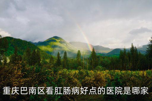 重慶市巴南學堂灣醫院，重慶巴南區看肛腸病好點的醫院是哪家
