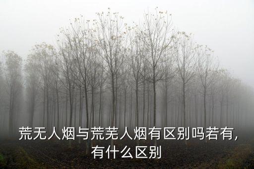 荒無人煙,荒無人煙:指有人居住的地方