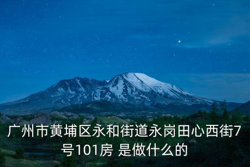 廣州市黃埔區(qū)永和街道永崗田心西街7號101房 是做什么的