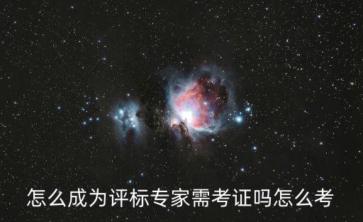怎么成為評(píng)標(biāo)專(zhuān)家需考證嗎怎么考