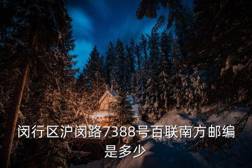上海市閔行區滬閔路4888號物業，閔行區滬閔路7388號百聯南方郵編是多少