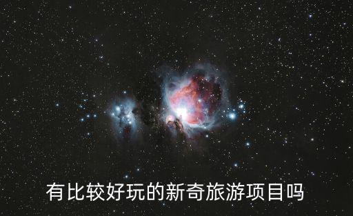 有創(chuàng)意的景區(qū)項(xiàng)目，有比較好玩的新奇旅游項(xiàng)目嗎