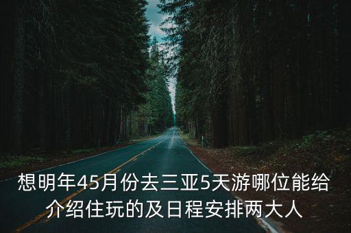 想明年45月份去三亞5天游哪位能給介紹住玩的及日程安排兩大人