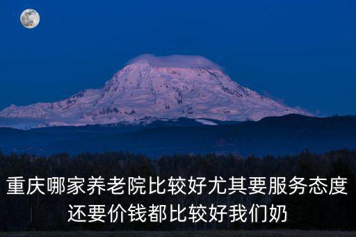 重慶哪家養老院比較好尤其要服務態度還要價錢都比較好我們奶