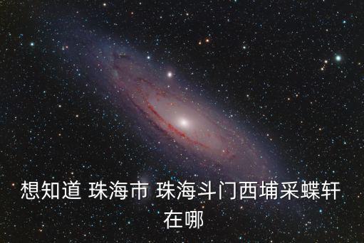 想知道 珠海市 珠海斗門西埔采蝶軒 在哪