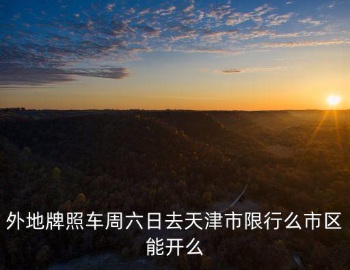 外地牌照車周六日去天津市限行么市區(qū)能開么
