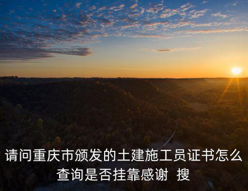 請問重慶市頒發的土建施工員證書怎么查詢是否掛靠感謝  搜