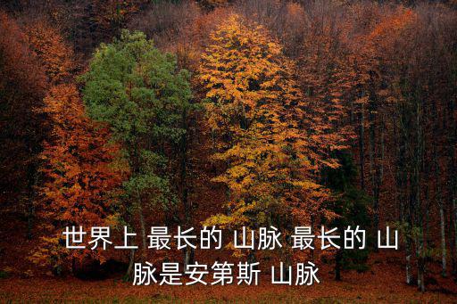 世界最長的山脈,世界最長山脈安第斯山脈橫跨加勒比海和非洲