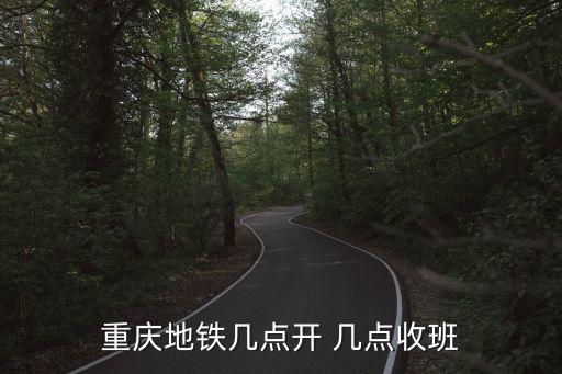 重慶地鐵幾點開 幾點收班