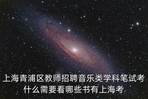 上海青浦區(qū)教師招聘音樂類學科筆試考什么需要看哪些書有上海考