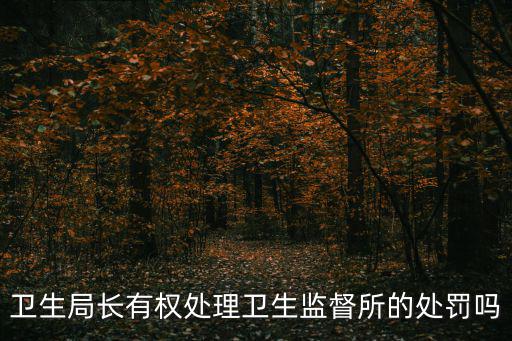 衛(wèi)生局長(zhǎng)有權(quán)處理衛(wèi)生監(jiān)督所的處罰嗎