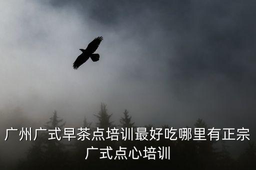 廣州茶藝培訓機構有哪些，廣州茶方面的學校