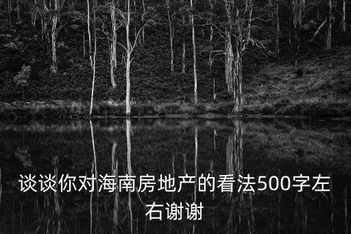 談談你對海南房地產的看法500字左右謝謝