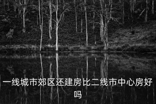一線城市郊區(qū)還建房比二線市中心房好嗎