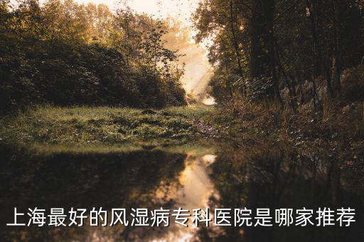 上海最好的風濕病專科醫(yī)院是哪家推薦