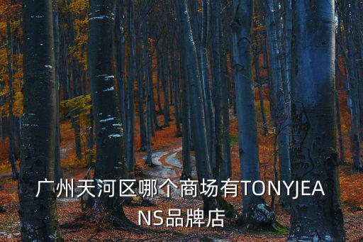 廣州市天河區奧特萊斯，廣州天河區哪個商場有TONYJEANS品牌店