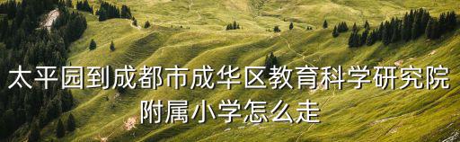 太平園到成都市成華區(qū)教育科學研究院附屬小學怎么走