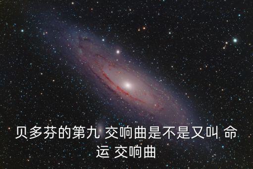 貝多芬的第九 交響曲是不是又叫 命運 交響曲