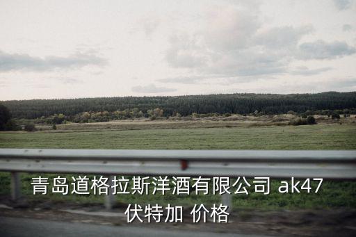 青島道格拉斯洋酒有限公司 ak47伏特加 價格