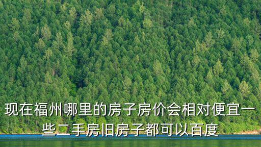 現在福州哪里的房子房價會相對便宜一些二手房舊房子都可以百度
