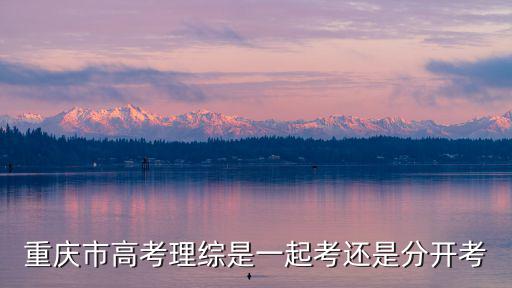 重慶市高考理綜是一起考還是分開考