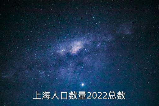 上海人口數量2022總數