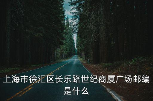 上海市徐匯區(qū)長(zhǎng)樂路世紀(jì)商廈廣場(chǎng)郵編是什么