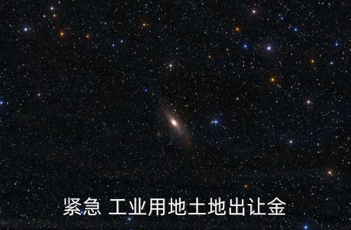 緊急 工業(yè)用地土地出讓金