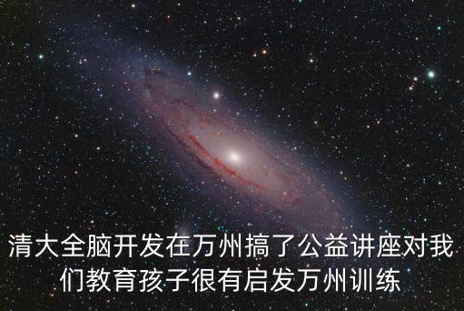 清大全腦開發在萬州搞了公益講座對我們教育孩子很有啟發萬州訓練