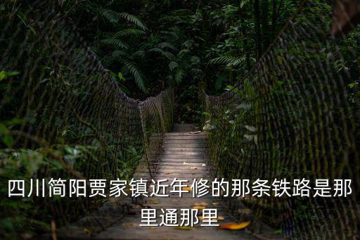 四川簡陽賈家鎮近年修的那條鐵路是那里通那里
