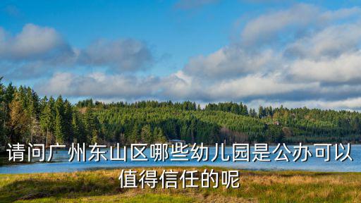 請問廣州東山區哪些幼兒園是公辦可以值得信任的呢
