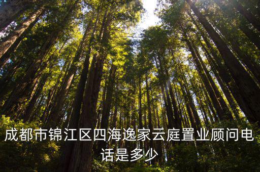 成都市錦江區(qū)四海逸家云庭置業(yè)顧問電話是多少